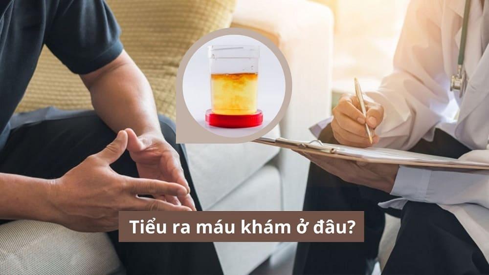 Tiểu ra máu khám ở đâu? Gợi ý địa chỉ khám tiểu ra máu uy tín tại Hà Nội