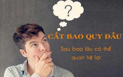 Giải đáp câu hỏi: Cắt bao quy đầu bao lâu thì quan hệ được?