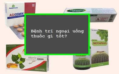 Bệnh trĩ ngoại uống thuốc gì tốt và an toàn nhất hiện nay 