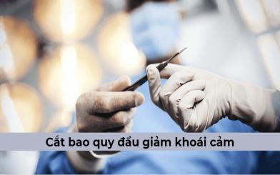 Thực hư vấn đề cắt bao quy đầu giảm khoái cảm và giải đáp từ chuyên gia