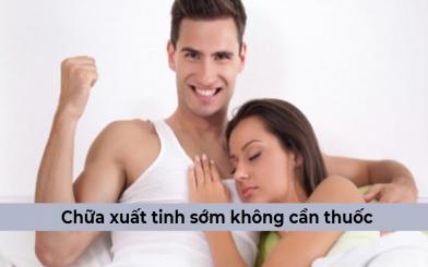 Chữa xuất tinh sớm không cần thuốc có hiệu quả?