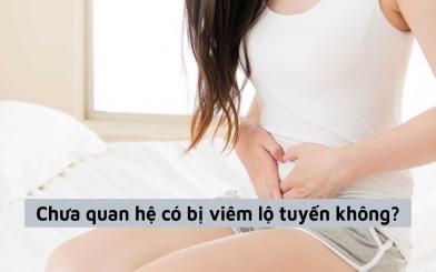 Bạn có biết liệu chưa quan hệ có bị viêm lộ tuyến không?