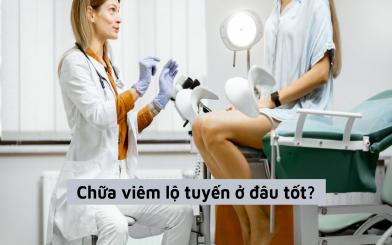 Chữa viêm lộ tuyến ở đâu tốt - 5 địa chỉ mà bạn có thể tham khảo