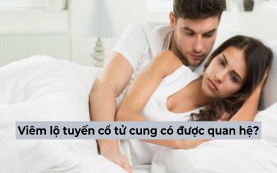 Viêm lộ tuyến cổ tử cung có được quan hệ không? [Giải đáp]