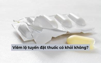 [Bác sĩ giải đáp] Viêm lộ tuyến đặt thuốc có khỏi không?