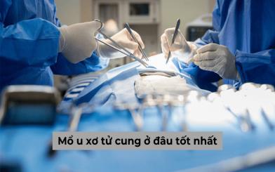 Mách nhỏ cho chị em: Mổ u xơ tử cung ở đâu tốt nhất, chi phí thế nào? 