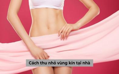 Tổng hợp những cách thu nhỏ vùng kín tại nhà hữu hiệu cho chị em