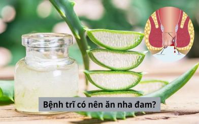 Bác sĩ giải đáp: Người mắc bệnh trĩ có nên ăn nha đam không?