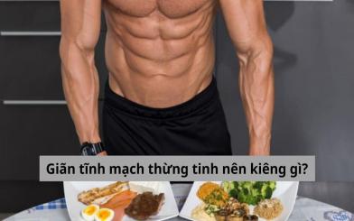[Giải đáp] Giãn tĩnh mạch thừng tinh nên kiêng gì? Thực phẩm nào tốt cho sức khỏe?