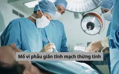 Những thông tin cần biết về mổ vi phẫu giãn tĩnh mạch thừng tinh